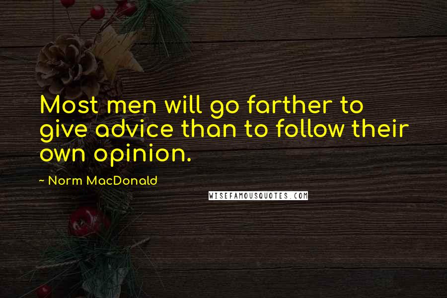 Norm MacDonald Quotes: Most men will go farther to give advice than to follow their own opinion.