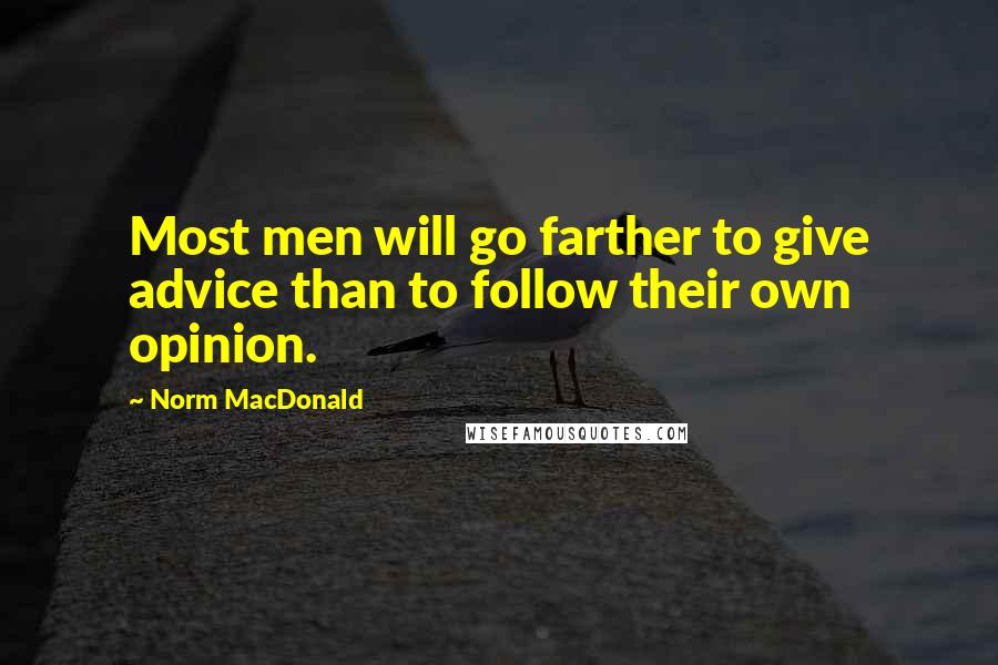 Norm MacDonald Quotes: Most men will go farther to give advice than to follow their own opinion.