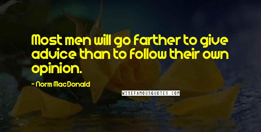 Norm MacDonald Quotes: Most men will go farther to give advice than to follow their own opinion.