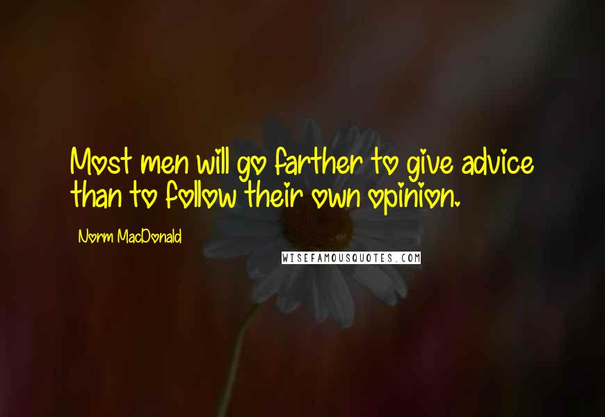 Norm MacDonald Quotes: Most men will go farther to give advice than to follow their own opinion.