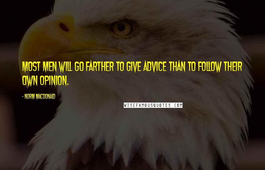 Norm MacDonald Quotes: Most men will go farther to give advice than to follow their own opinion.