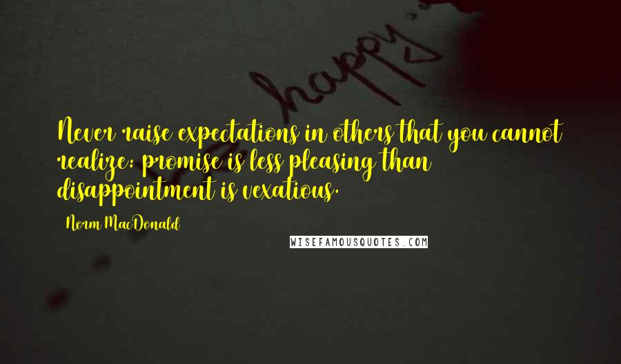 Norm MacDonald Quotes: Never raise expectations in others that you cannot realize: promise is less pleasing than disappointment is vexatious.