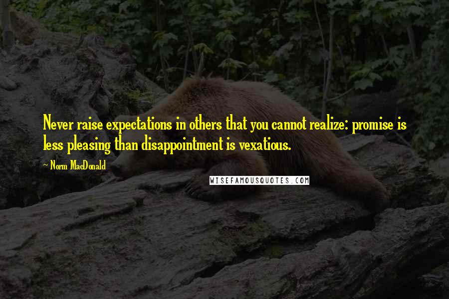 Norm MacDonald Quotes: Never raise expectations in others that you cannot realize: promise is less pleasing than disappointment is vexatious.