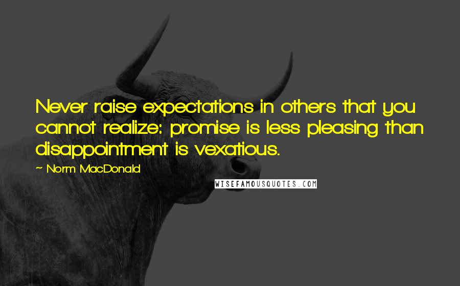 Norm MacDonald Quotes: Never raise expectations in others that you cannot realize: promise is less pleasing than disappointment is vexatious.