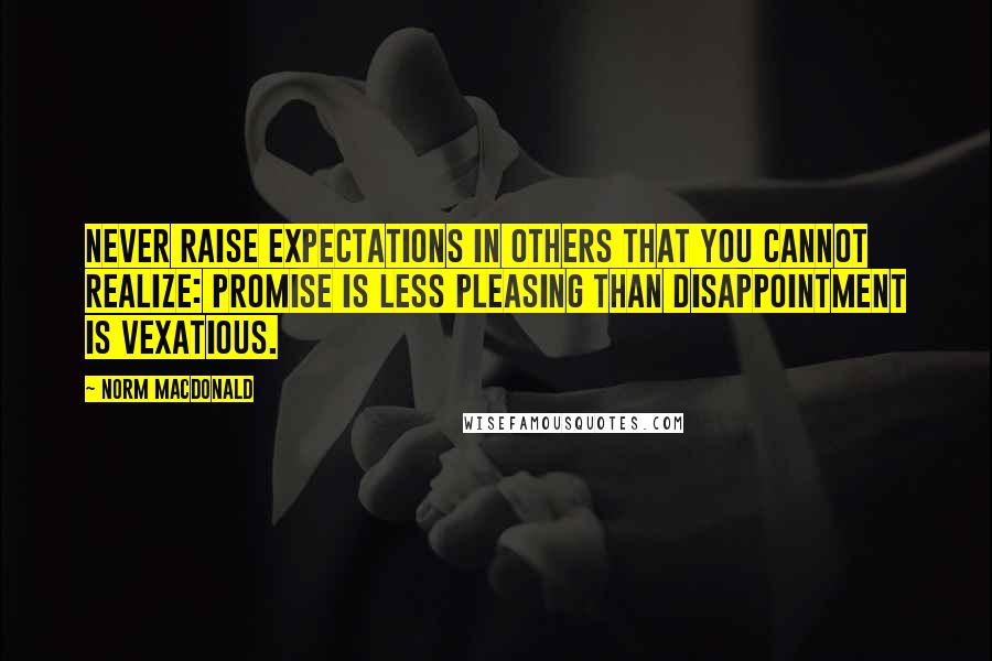 Norm MacDonald Quotes: Never raise expectations in others that you cannot realize: promise is less pleasing than disappointment is vexatious.