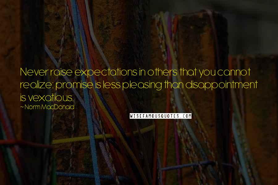 Norm MacDonald Quotes: Never raise expectations in others that you cannot realize: promise is less pleasing than disappointment is vexatious.