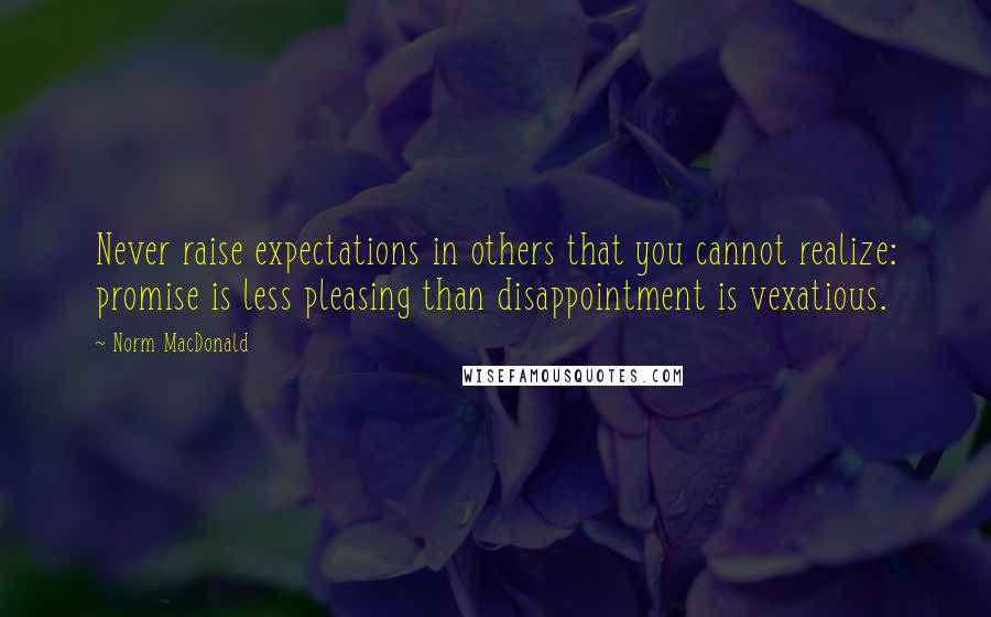 Norm MacDonald Quotes: Never raise expectations in others that you cannot realize: promise is less pleasing than disappointment is vexatious.