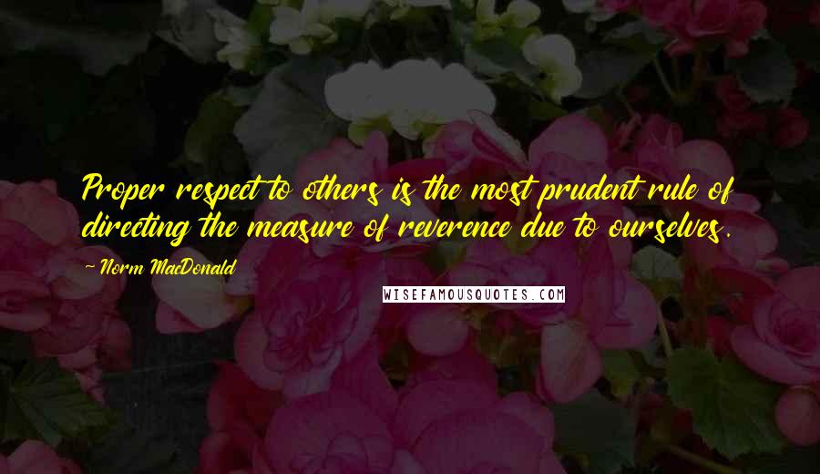 Norm MacDonald Quotes: Proper respect to others is the most prudent rule of directing the measure of reverence due to ourselves.