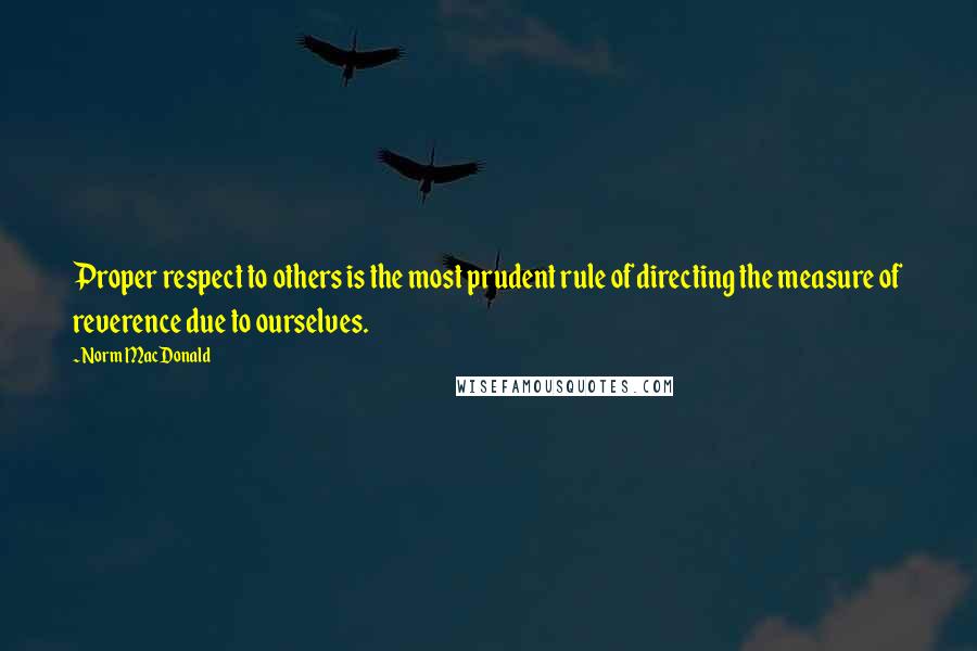 Norm MacDonald Quotes: Proper respect to others is the most prudent rule of directing the measure of reverence due to ourselves.