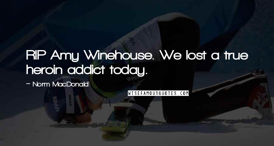 Norm MacDonald Quotes: RIP Amy Winehouse. We lost a true heroin addict today.