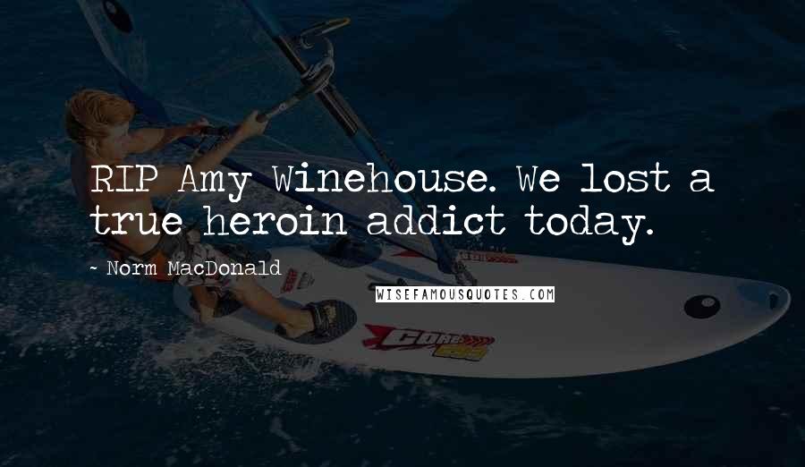 Norm MacDonald Quotes: RIP Amy Winehouse. We lost a true heroin addict today.