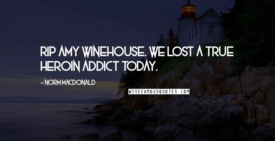 Norm MacDonald Quotes: RIP Amy Winehouse. We lost a true heroin addict today.