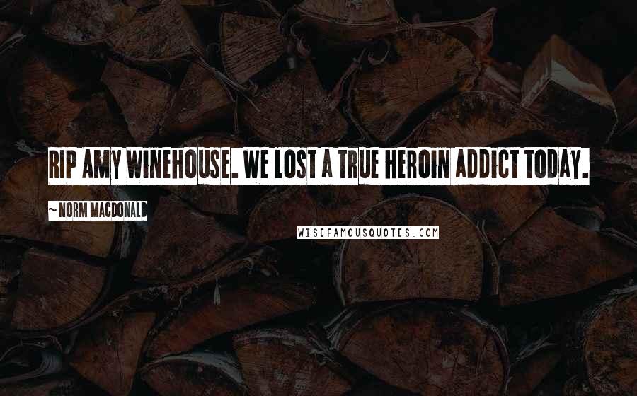 Norm MacDonald Quotes: RIP Amy Winehouse. We lost a true heroin addict today.