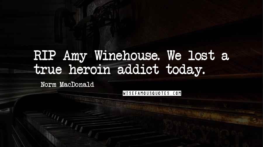 Norm MacDonald Quotes: RIP Amy Winehouse. We lost a true heroin addict today.