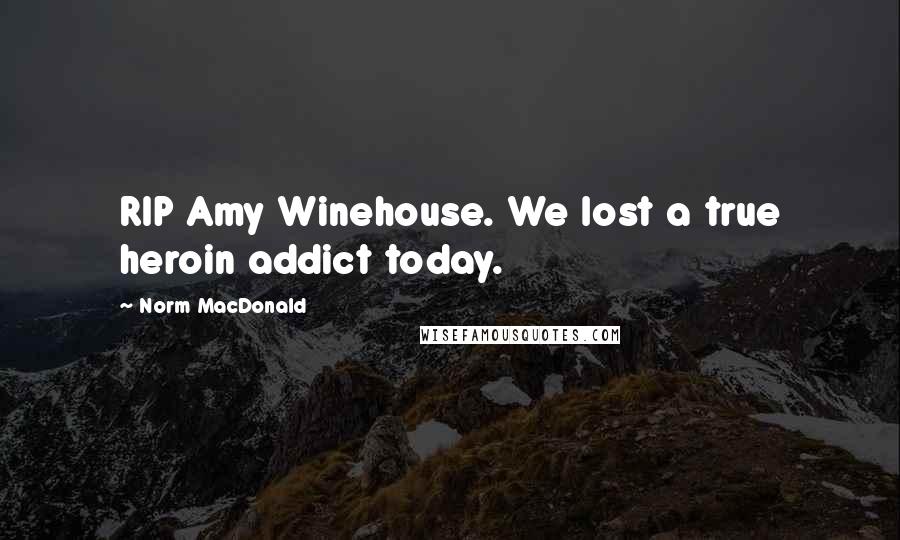 Norm MacDonald Quotes: RIP Amy Winehouse. We lost a true heroin addict today.