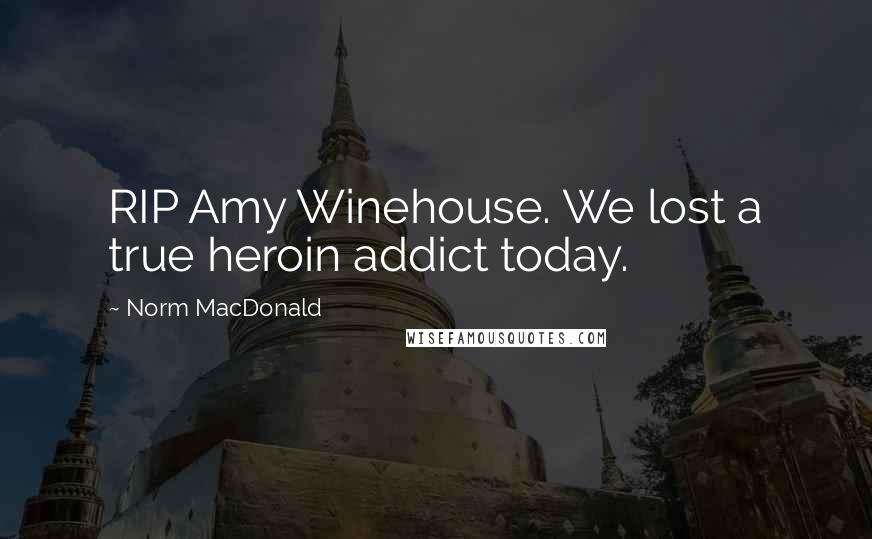 Norm MacDonald Quotes: RIP Amy Winehouse. We lost a true heroin addict today.