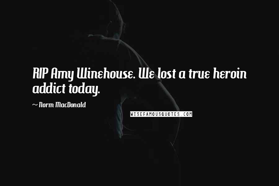 Norm MacDonald Quotes: RIP Amy Winehouse. We lost a true heroin addict today.