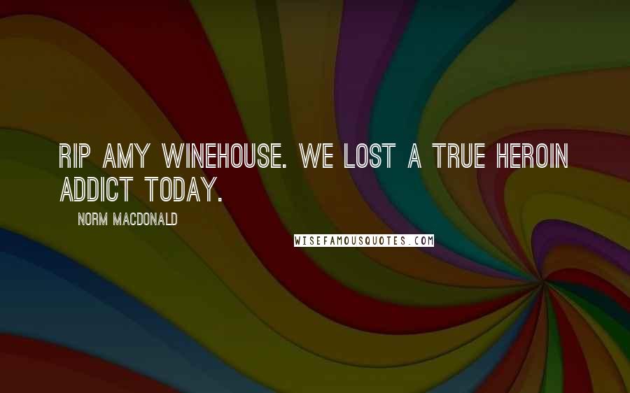 Norm MacDonald Quotes: RIP Amy Winehouse. We lost a true heroin addict today.