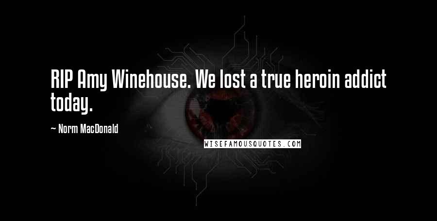 Norm MacDonald Quotes: RIP Amy Winehouse. We lost a true heroin addict today.