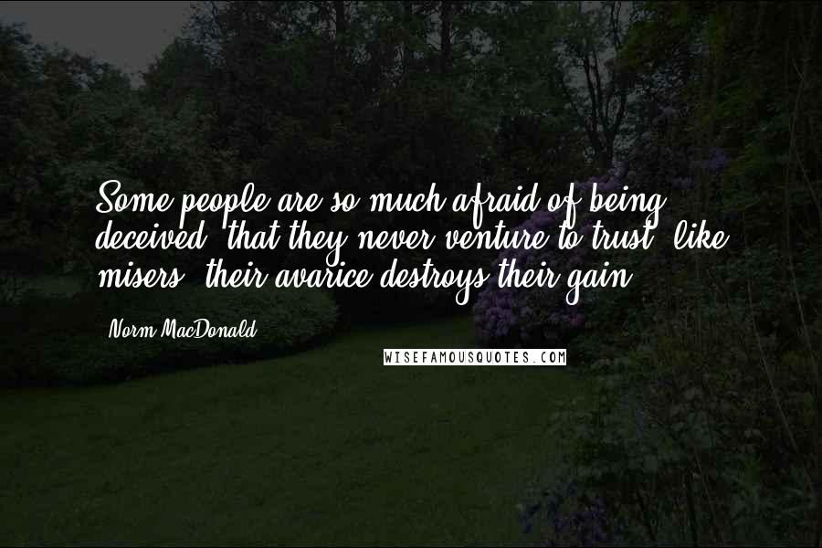 Norm MacDonald Quotes: Some people are so much afraid of being deceived, that they never venture to trust; like misers, their avarice destroys their gain.