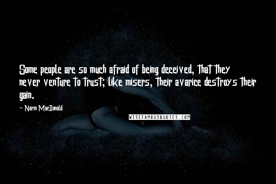 Norm MacDonald Quotes: Some people are so much afraid of being deceived, that they never venture to trust; like misers, their avarice destroys their gain.