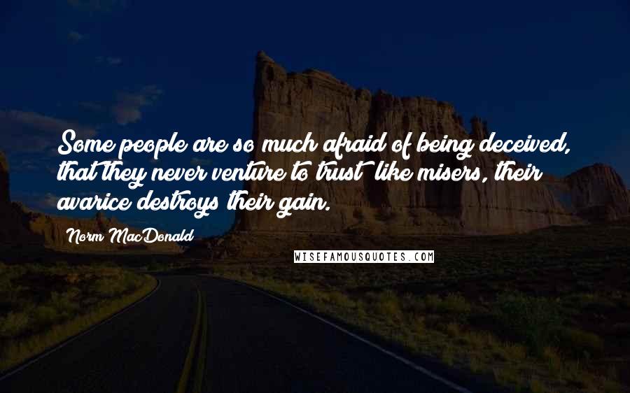 Norm MacDonald Quotes: Some people are so much afraid of being deceived, that they never venture to trust; like misers, their avarice destroys their gain.