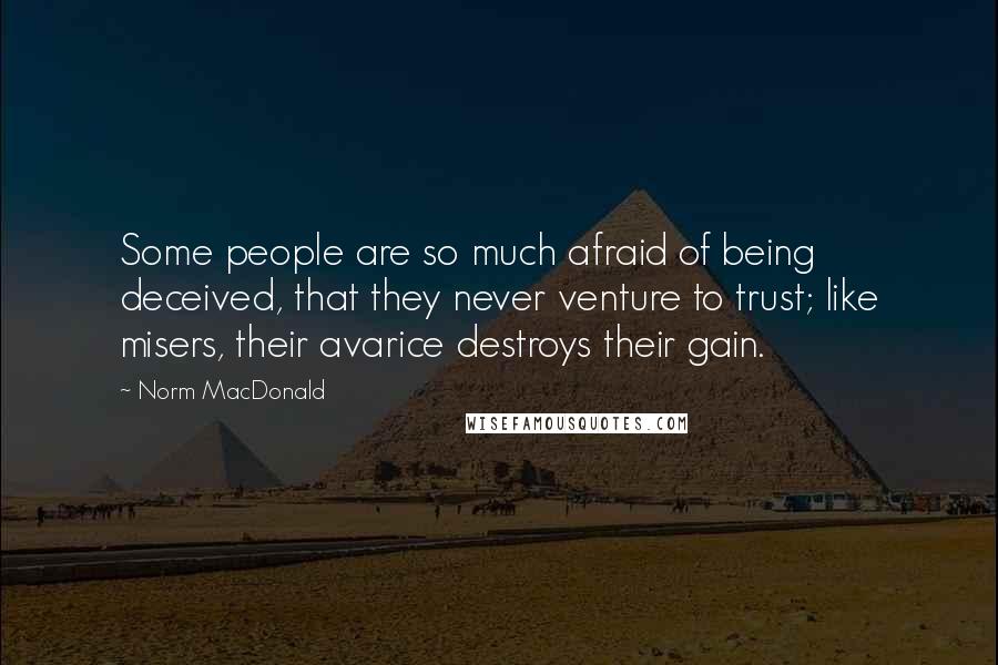 Norm MacDonald Quotes: Some people are so much afraid of being deceived, that they never venture to trust; like misers, their avarice destroys their gain.