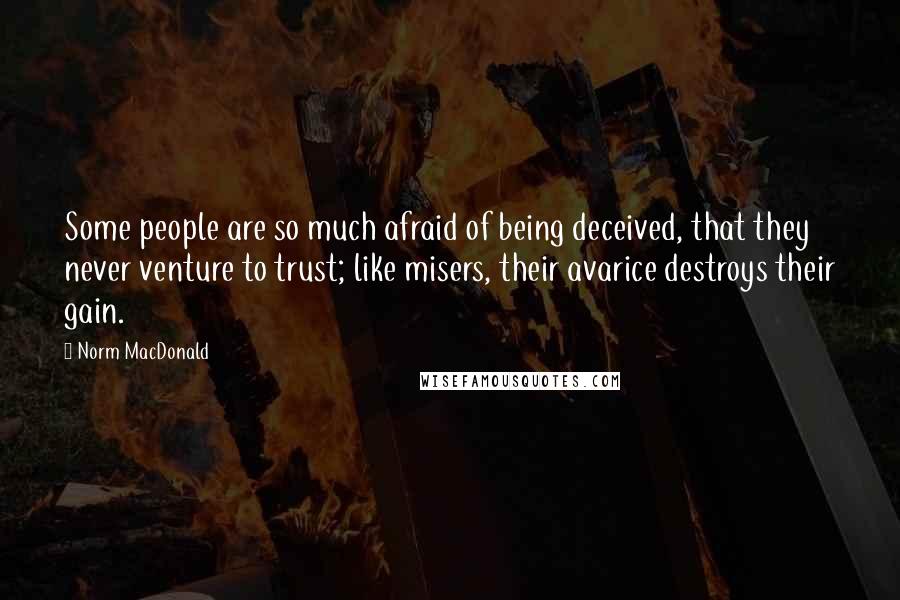 Norm MacDonald Quotes: Some people are so much afraid of being deceived, that they never venture to trust; like misers, their avarice destroys their gain.