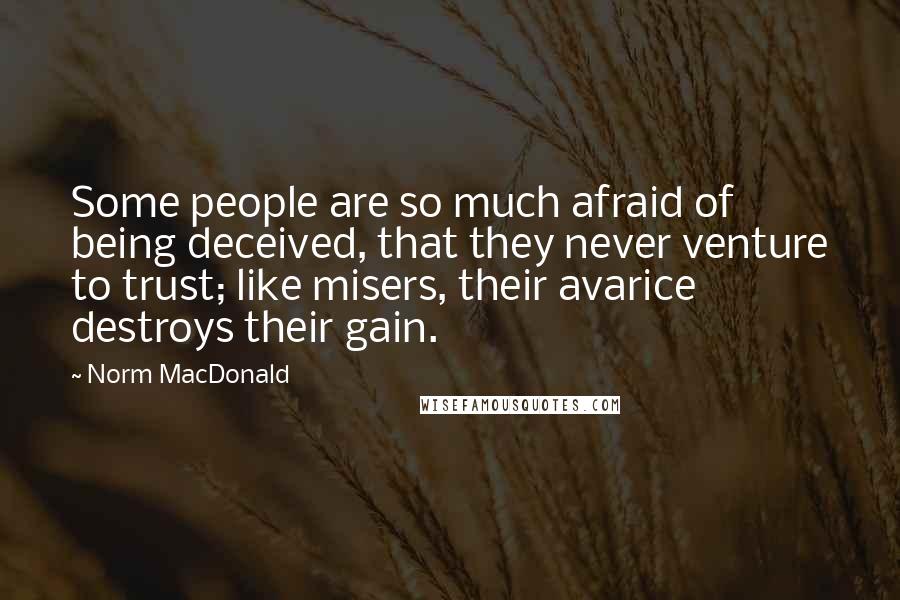 Norm MacDonald Quotes: Some people are so much afraid of being deceived, that they never venture to trust; like misers, their avarice destroys their gain.