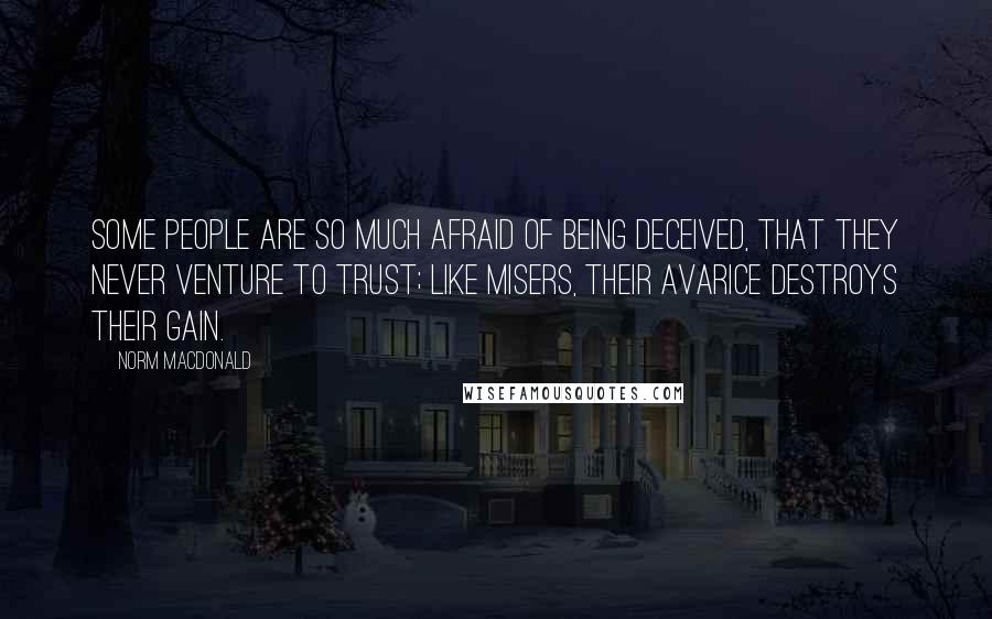 Norm MacDonald Quotes: Some people are so much afraid of being deceived, that they never venture to trust; like misers, their avarice destroys their gain.