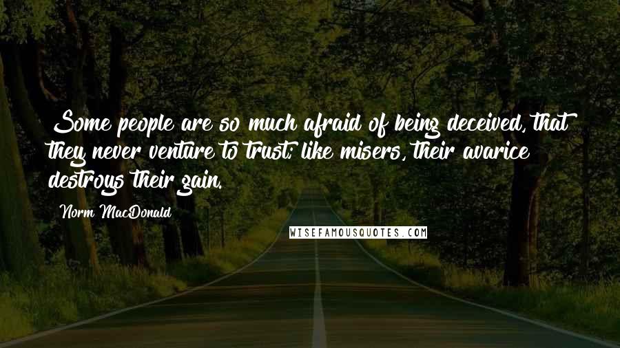 Norm MacDonald Quotes: Some people are so much afraid of being deceived, that they never venture to trust; like misers, their avarice destroys their gain.