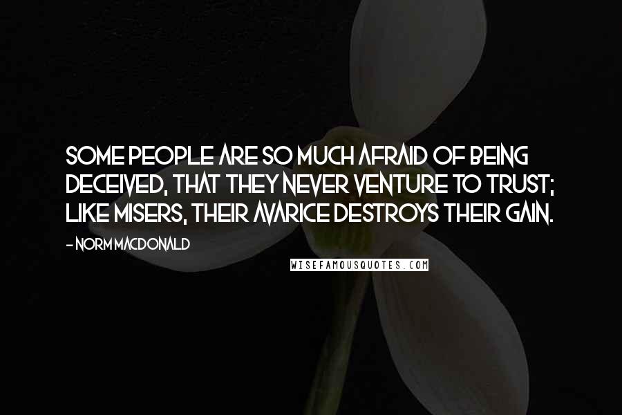 Norm MacDonald Quotes: Some people are so much afraid of being deceived, that they never venture to trust; like misers, their avarice destroys their gain.