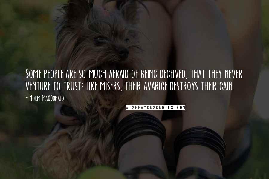 Norm MacDonald Quotes: Some people are so much afraid of being deceived, that they never venture to trust; like misers, their avarice destroys their gain.