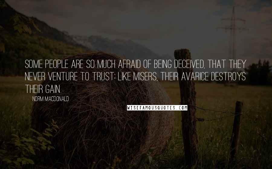 Norm MacDonald Quotes: Some people are so much afraid of being deceived, that they never venture to trust; like misers, their avarice destroys their gain.