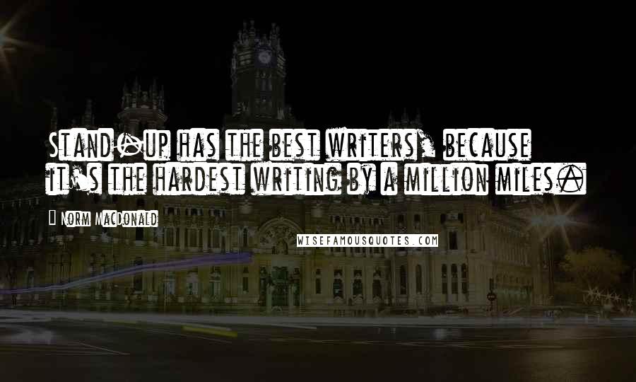 Norm MacDonald Quotes: Stand-up has the best writers, because it's the hardest writing by a million miles.