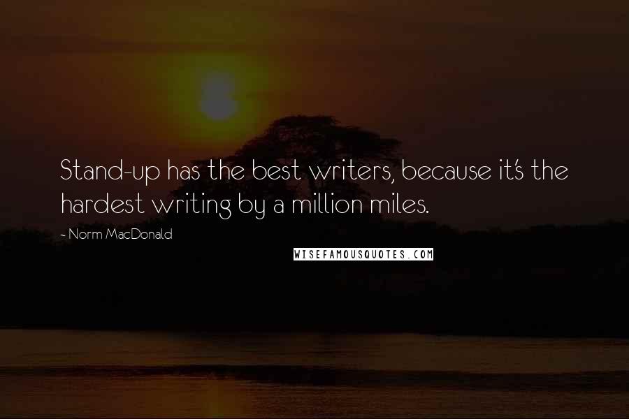 Norm MacDonald Quotes: Stand-up has the best writers, because it's the hardest writing by a million miles.
