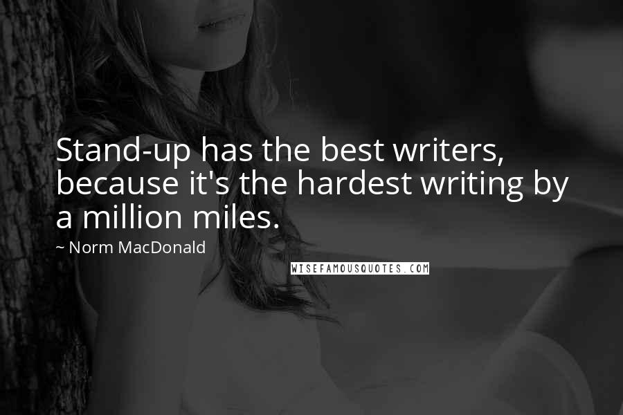 Norm MacDonald Quotes: Stand-up has the best writers, because it's the hardest writing by a million miles.