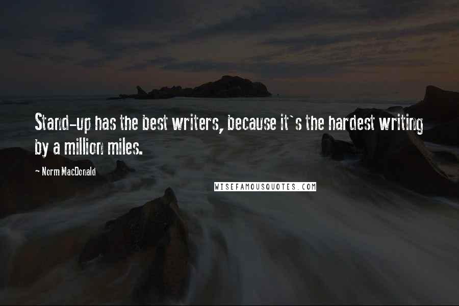 Norm MacDonald Quotes: Stand-up has the best writers, because it's the hardest writing by a million miles.