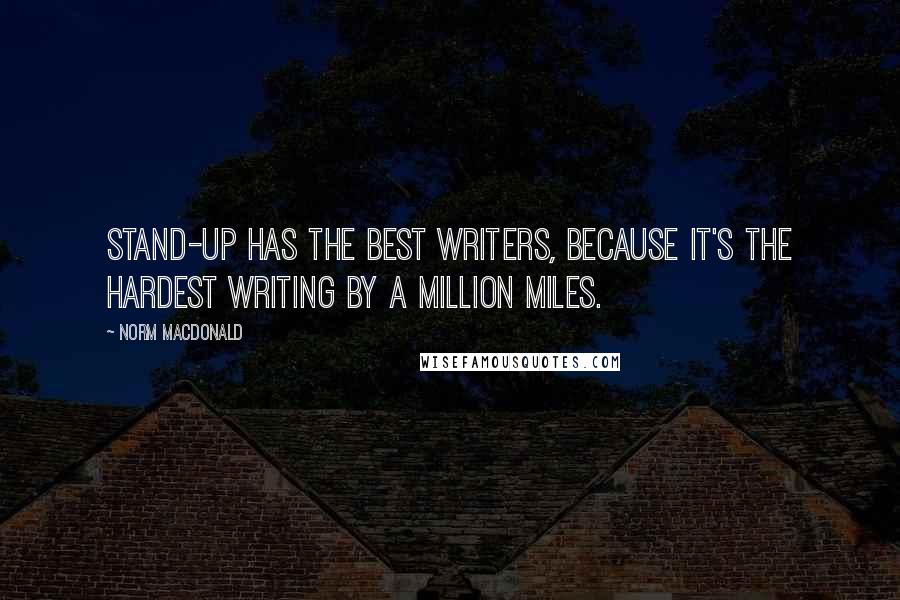 Norm MacDonald Quotes: Stand-up has the best writers, because it's the hardest writing by a million miles.