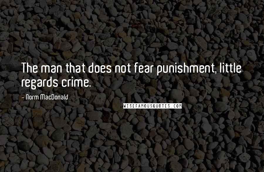 Norm MacDonald Quotes: The man that does not fear punishment, little regards crime.