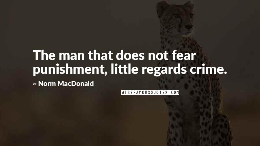 Norm MacDonald Quotes: The man that does not fear punishment, little regards crime.