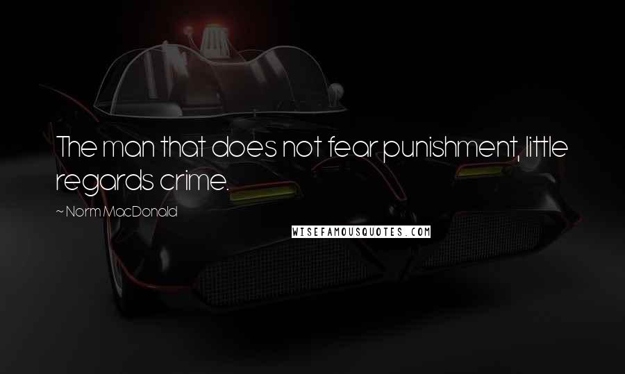 Norm MacDonald Quotes: The man that does not fear punishment, little regards crime.