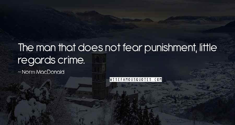 Norm MacDonald Quotes: The man that does not fear punishment, little regards crime.