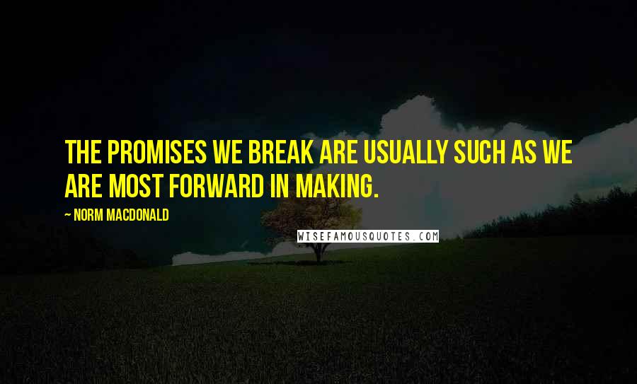 Norm MacDonald Quotes: The promises we break are usually such as we are most forward in making.