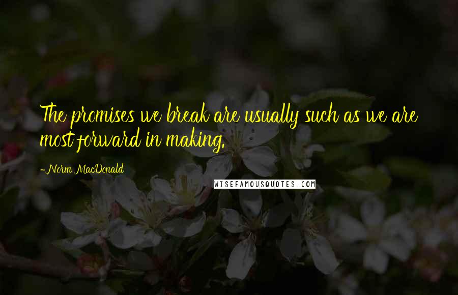 Norm MacDonald Quotes: The promises we break are usually such as we are most forward in making.