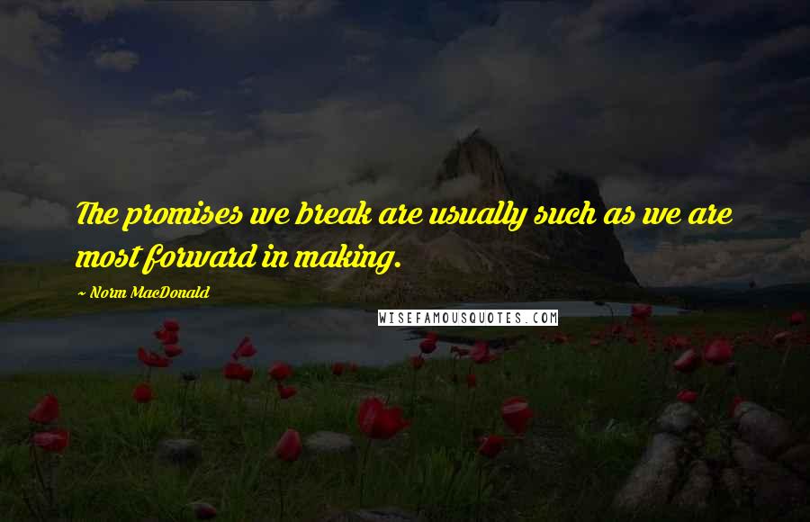 Norm MacDonald Quotes: The promises we break are usually such as we are most forward in making.