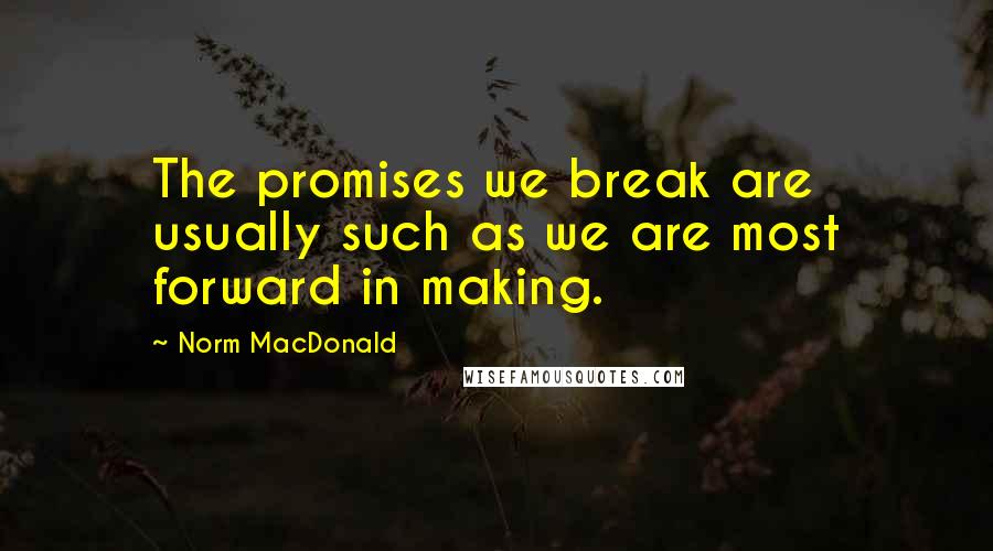 Norm MacDonald Quotes: The promises we break are usually such as we are most forward in making.