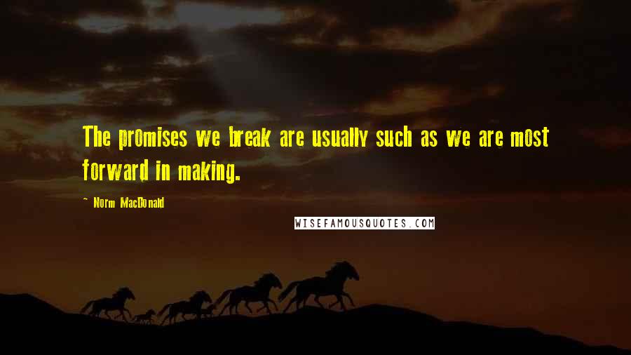 Norm MacDonald Quotes: The promises we break are usually such as we are most forward in making.
