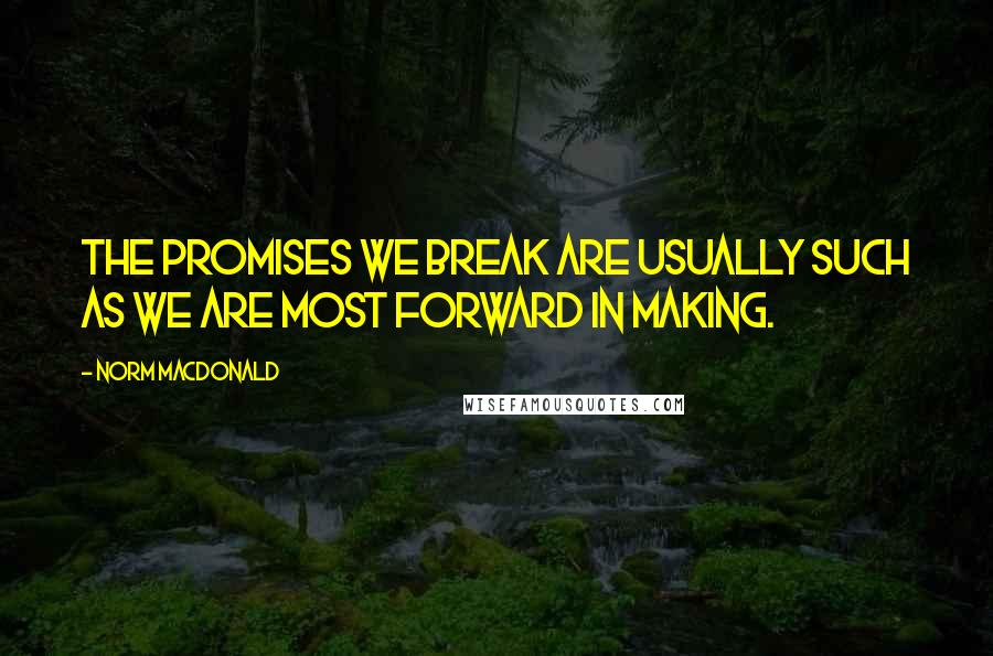 Norm MacDonald Quotes: The promises we break are usually such as we are most forward in making.