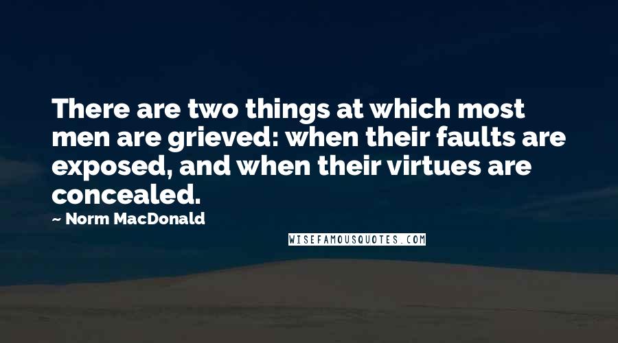 Norm MacDonald Quotes: There are two things at which most men are grieved: when their faults are exposed, and when their virtues are concealed.